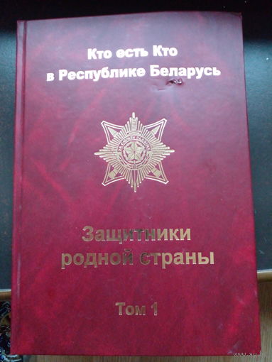 Кто есть Кто в Республике Беларусь. "Защитники Родной Страны". Том 1.