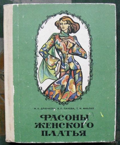Фасоны женского платья. М. А. Дрючкова, В. П. Панова, Т. М. Фиалко. 1976.