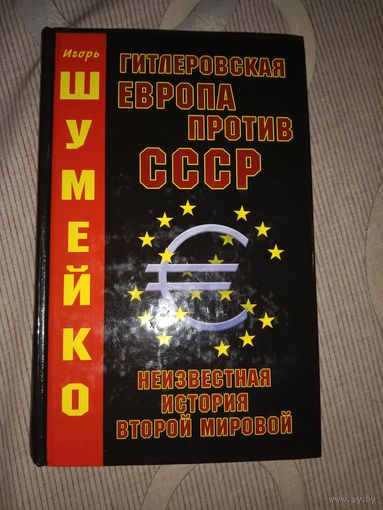 Игорь Шумейко Гитлеровская Европа против СССР. Неизвестная история Второй мировой