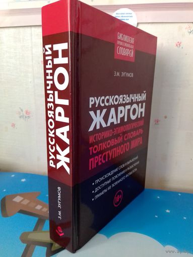 РУССКОЯЗЫЧНЫЙ ЖАРГОН.  ИСТОРИКО-ЭТИМОЛОГИЧЕСКИЙ, ТОЛКОВЫЙ СЛОВАРЬ ПРЕСТУПНОГО МИРА.  АВТОР И СОСТАВИТЕЛЬ ЗАУР МАГОМЕДОВИЧ ЗУГУМОВ.   МОСКВА. КНИЖНЫЙ МИР.   2018 ГОД.  ТИРАЖ: 1000 ЭКЗ.