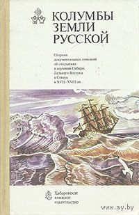 Колумбы земли русской. Сборник документальных описаний об открытиях и изучении Сибири, Дальнего Востока и Севера в XVII-XVIII вв
