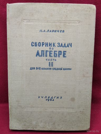 П.А. Ларичев Сборник задач по алгебре. Часть 2. Для 8-10 классов. 1964 год