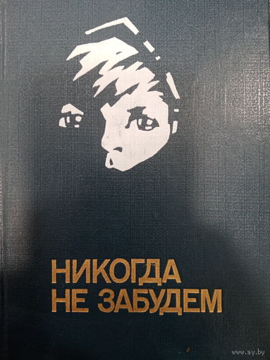 Никогда не забудем. Рассказы белоруских детей о днях Великой отечественной войны