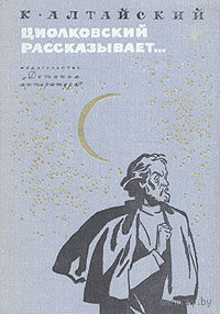 К. Алтайский. Циолковский рассказывает...