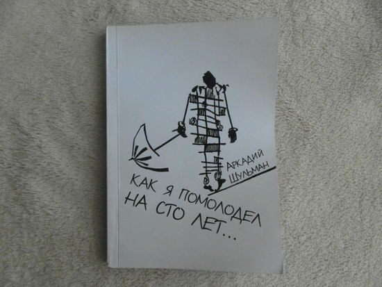 Как я помолодел на сто лет ... Повесть, рассказы и притчи. Шульман Аркадий Львович. Витебск. 2002 г. Тираж 200 экз.