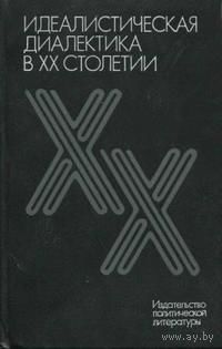 Идеалистическая диалектика в ХХ столетии (Критика мировоззренческих основ немарксистской диалектики). 1987 г.