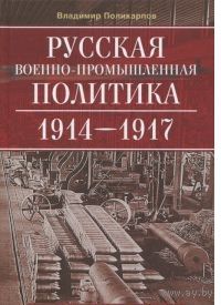 Поликарпов. Русская военно-промышленная политика. 1914-1917. Государственные задачи и частные интересы