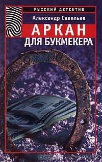 Александр Савельев. Аркан для букмекера.