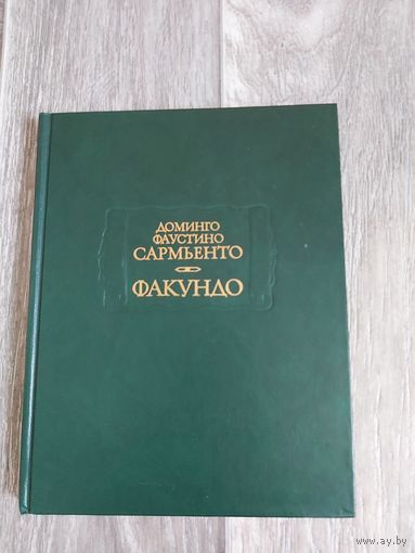 Доминго Фаустино Сармьенто. Факундо. Цивилизация и варварство. Жизнеописание Хуана Факундо Кироги. Физический облик, обычаи и нравы аргентинской республики /Серия: Литературные памятники/ 1988г.