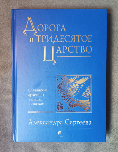 Александра Сергеева. Дорога в Тридесятое царство: Славянские архетипы в мифах и сказках