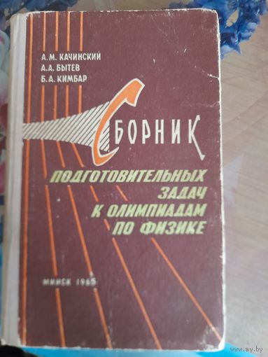 Сборник подготовительных задач к олимпиадам по физике А.М.Качинский  А.А.Бытев, Б.А.Кимбар