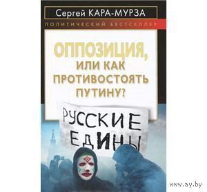 Кара-Мурза. Оппозиция, или Как противостоять Путину?