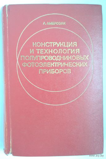 Конструкция и технология полупроводниковых фотоэлектрических приборов. А. Амброзяк.  Научная литература. 1970 г. 392 стр.