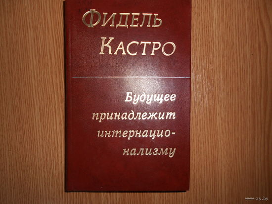 Кастро Фидель. Будущее принадлежит интернационализму.