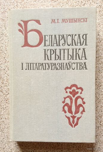 М.І. Мушынскі Беларуская крытыка і літаратуразнаўства (40-х - першай палавіны 60-х гадоў) 1985