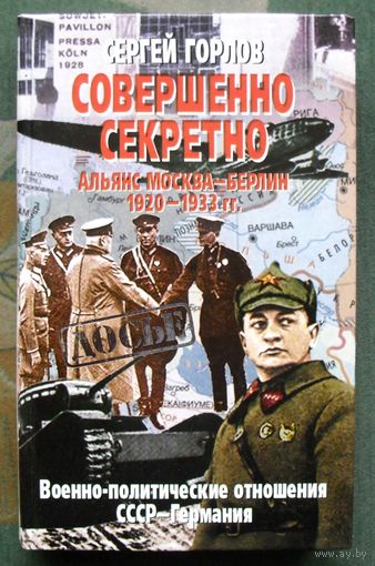 Совершенно секретно. Альянс Москва - Берлин 1920 - 1933 гг. Военно-политические отношения СССР – Германия. Сергей Горлов. Серия Досье.