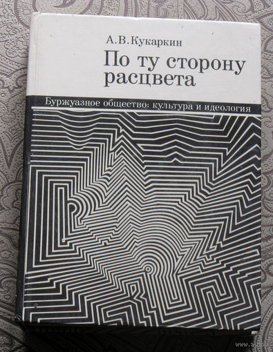 А.В.Кукаркин По ту сторону расцвета. Буржуазное общество: культура и идеология.
