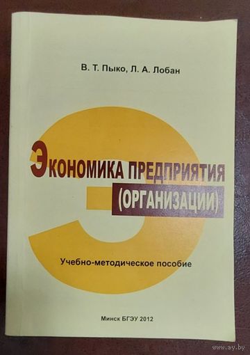 Экономика предприятия (организации): учебно-методическое пособие: для слушателей системы переподготовки и повышения квалификации /В. Т. Пыко, Л. А. Лобан , Минск, БГЭУ, 2012, 98 с.