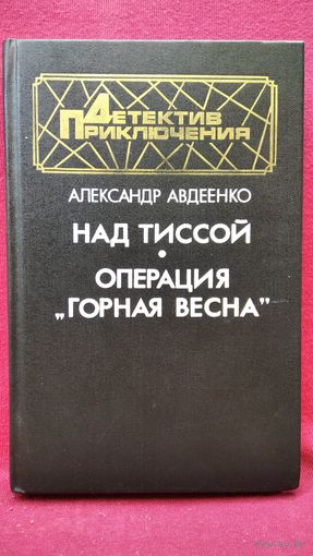 А. Авдеенко. Над Тиссой. Операция Горная весна // Серия: Детектив. Приключения