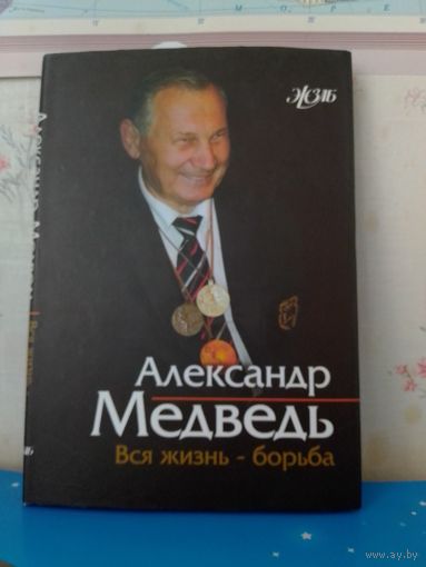 АЛЕКСАНДР МЕДВЕДЬ. "ВСЯ ЖИЗНЬ - БОРЬБА". СЕРИЯ : ЖЗЛБ.