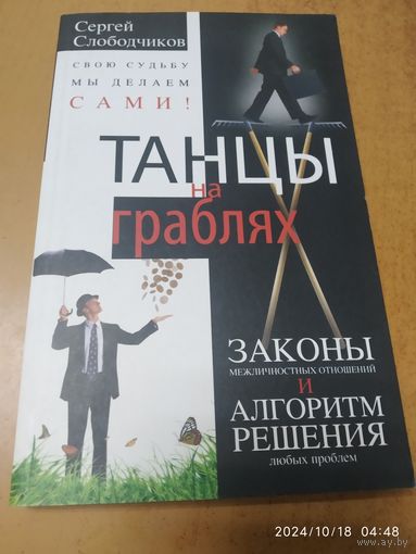 Танцы на граблях. Свою судьбу мы делаем сами! Законы межличностных отношений и алгоритм решения любых проблем / Слободчиков С. О.(а)