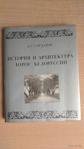 Самовывоз!!! А. С. Сардаров. История и архитектура дорог Белоруссии. Почтой не высылаю.
