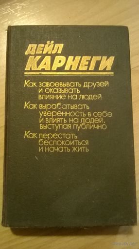 Дейл Карнеги. Как завоевывать друзей и оказывать влияние на людей. Как вырабатывать уверенность в себе и влиять на людей выступая публично. Как перестать беспокоиться и начать жить.
