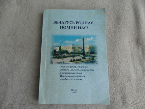 Беларусь родная, помни нас! Воспоминания ветеранов Великой Отечеств. войны и тружеников тыла Партиз. р-на г. Минска. 2006 г. Тираж 400 экз.
