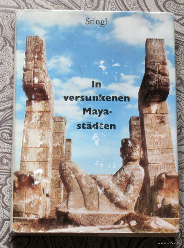 Miloslav Stingl In versunkenen Mayastadten. Ein Forsher den Geheimnissen der indianischen Pyramiden auf der Spur. В затерянных городах Майя. На пути к тайнам индийских пирамид.