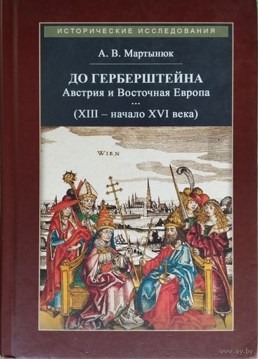 "До Герберштейна. Австрия и Восточная Европа в системе персональных связей и культурных контактов (XIII - начало XVI века)" серия "Исторические Исследования"