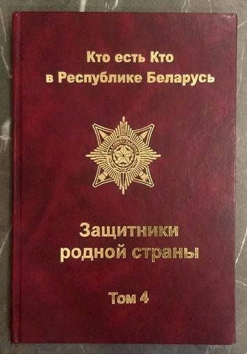 Кто есть Кто в Республике Беларусь * Защитники Родной Страны * том 4 * Тираж 150 шт * Твёрдый Переплёт * 359 страниц