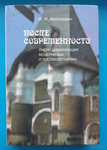 После современности. Очерк цивилизации модернизма и постмодернизма. И. И. Антонович