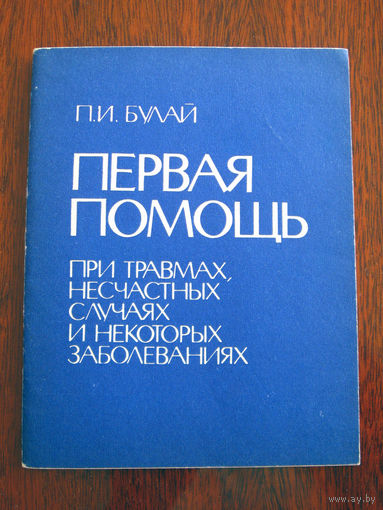 П.И. Булай Первая помощь при травмах, несчастных случаях и некоторых заболеваниях