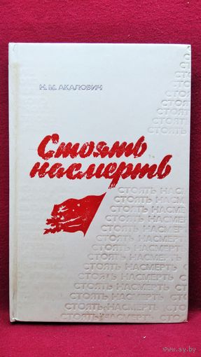 Н.М. Акалович. Стоять насмерть. Очерки о героях-защитниках Минска