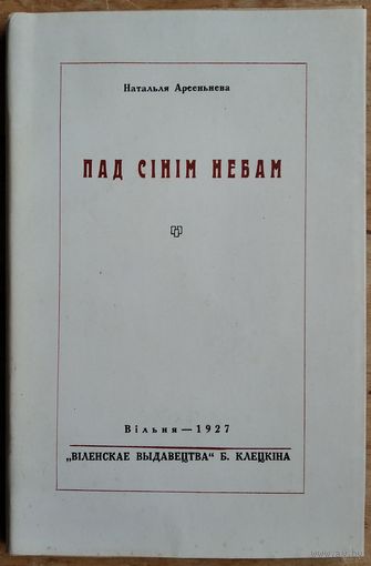 Наталля Арсеннева (Арсеньнева). Пад сінім небам: вершы (1921-1925 г.). Вільня. 1927 г. Факсімільнае выданне 1991 г..