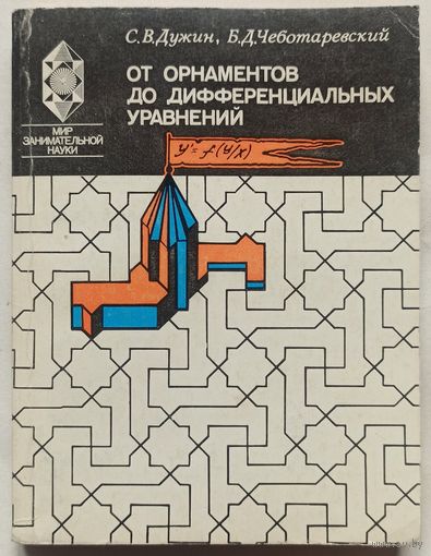 От орнаментов до дифференциальных уравнений. Популярное введение в теорию групп преобразований. Серия: Мир занимательной науки. Дужин. Чеботаревский