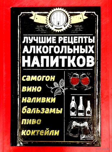 Лучшие Рецепты Алкогольных Напитков * Самогон * Вино * Наливки * Бальзамы * Коктейли * 224 страницы