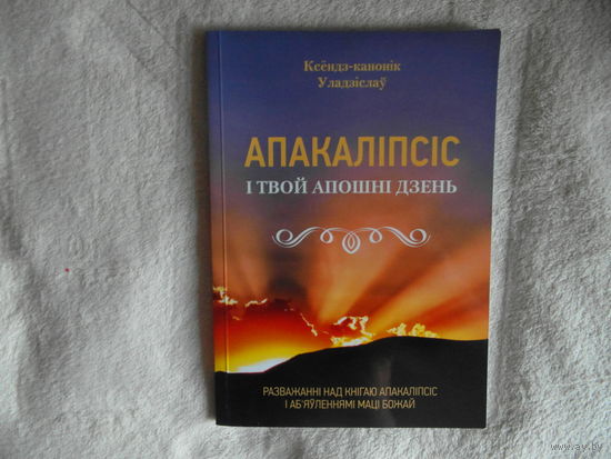 Апакаліпсіс і твой апошні дзень: разважанні над кнігаю "Апакаліпсіс" і аб'яўленнямі Маці Божай / Уладзіслаў Завальнюк (ксёндз-канонік). Тыраж 200 экз.