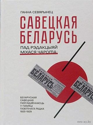 САВЕЦКАЯ БЕЛАРУСЬ пад рэдакцыяй Міхася Чарота. Беларуская савецкая паўсядзённасць у памяці газетнага радка