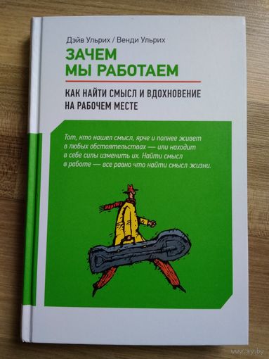 Зачем мы работаем. Как найти смысл и вдохновение на рабочем месте. Дэйв Ульрих. Венди Ульрих.