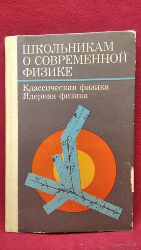 Школьникам о современной физике. Классическая физика. Ядерная физика