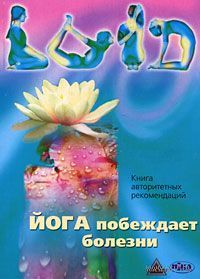 Йога побеждает болезни. Книга авторитетных рекомендаций