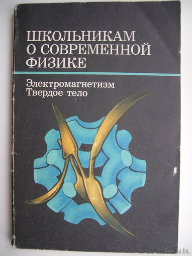 Школьникам о современной физике. Электромагнетизм. Твёрдое тело.
