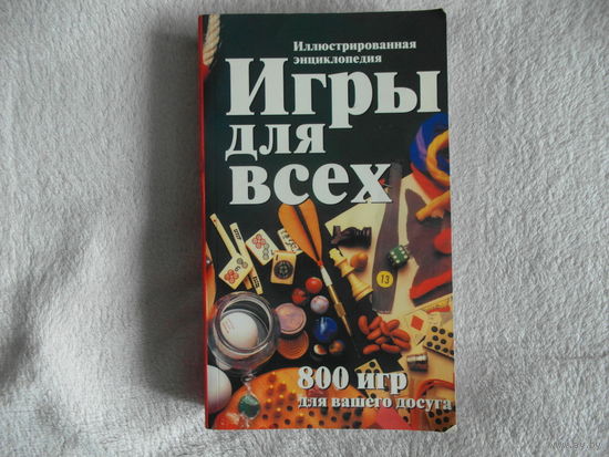 Игры для всех:иллюстрированная энциклопедия. 800 игр для вашего досуга.Пер.с англ.В.С.Киргизова. М. АСТ:Астрель 2006г.
