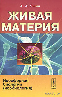 Живая материя. Ноосферная биология (нообиология). А. А. Яшин 2010 мягкая обложка