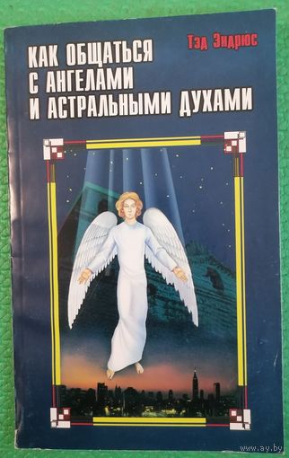 Как общаться с ангелами и астральными духами. Тэд Эндрюс
