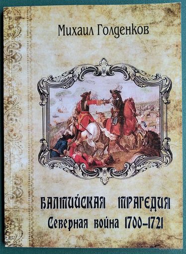 Михаил Голденков. Балтийская трагедия. Северная война, 1700-1721.