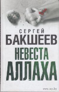 Бакшеев С. Невеста Аллаха.  /М.: АСТ  2010г.