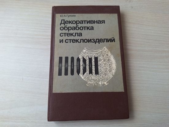 Декоративная обработка стекла и стеклоизделий - Гулоян 1984 - Способы обработки, материалы и инструменты, Предварительная и декоративная обработка, Шлифование, гранение, резьба, гравирование, декориро
