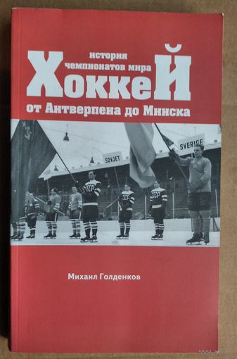 Михаил Голденков. Хоккей. История чемпионатов мира: от Антверпена до Минска.